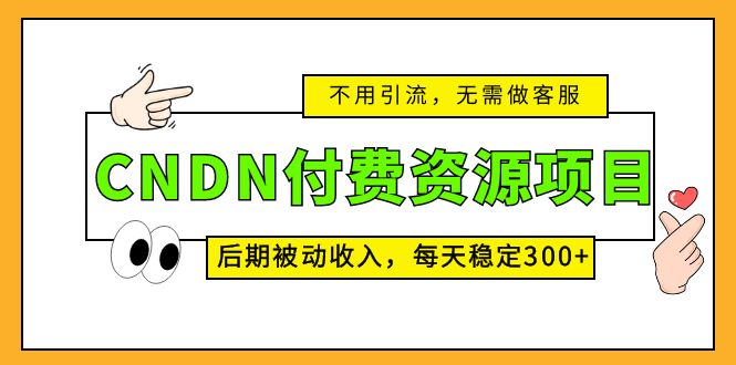 CNDN付费资源项目，不用引流，每天被动收入300+-羽哥创业课堂