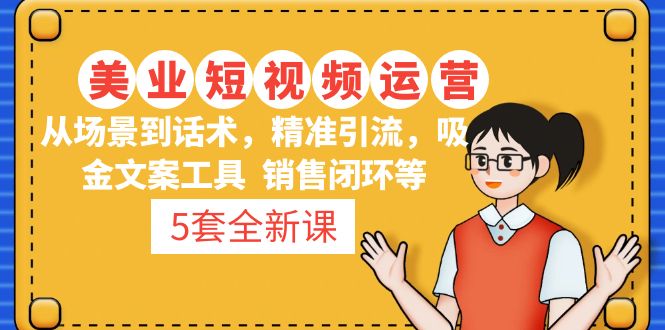 5套美业短视频运营课程：从场景到话术·精准引流·吸金文案工具·销售闭环等-羽哥创业课堂