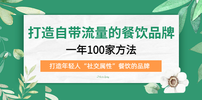 打造自带流量的餐饮品牌：一年100家方法 打造年轻人“社交属性”餐饮的品牌-羽哥创业课堂