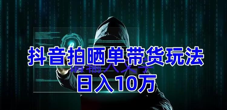 抖音拍晒单带货玩法分享 项目整体流程简单【教程+素材】-羽哥创业课堂