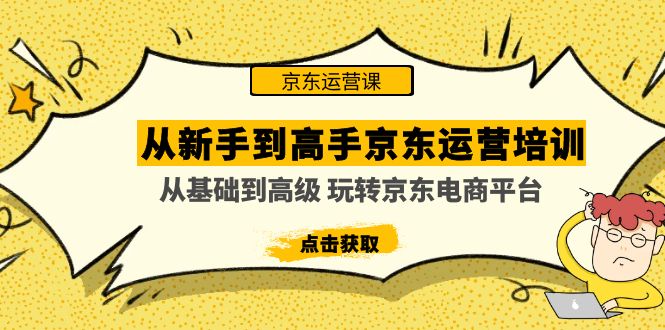 从新手到高手京东运营培训：从基础到高级 玩转京东电商平台【无水印】-羽哥创业课堂