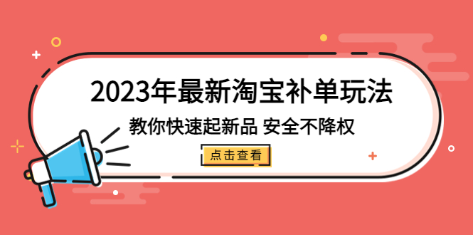 2023年最新淘宝补单玩法，教你快速起·新品，安全·不降权（18课时）-羽哥创业课堂