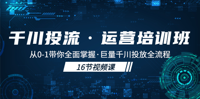 千川投流·运营培训班：从0-1带你全面掌握·巨量千川投放全流程-羽哥创业课堂