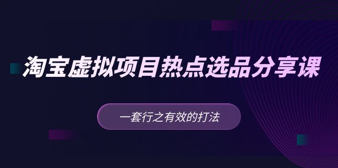 黄岛主 · 淘宝虚拟项目热点选品分享课：一套行之有效的打法-羽哥创业课堂