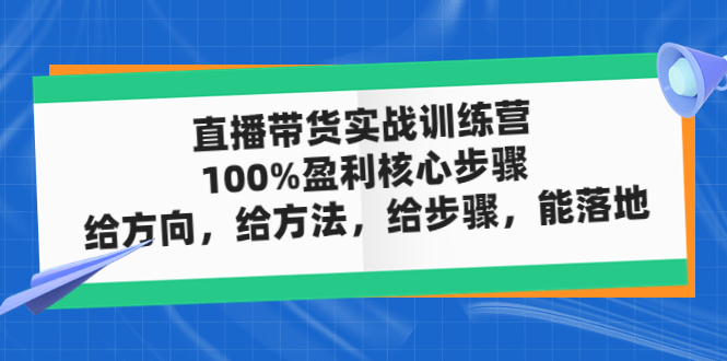 直播带货实战训练营：100%盈利核心步骤，给方向，给方法，给步骤，能落地-羽哥创业课堂