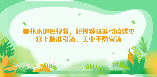 美业本地短视频，短视频精准引流爆单，线上精准引流，美业不愁客流-羽哥创业课堂