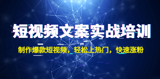 短视频文案实战培训：制作爆款短视频，轻松上热门，快速涨粉-羽哥创业课堂