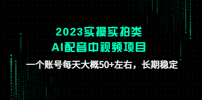 2023实操实拍类AI配音中视频项目，一个账号每天大概50+左右，长期稳定-羽哥创业课堂