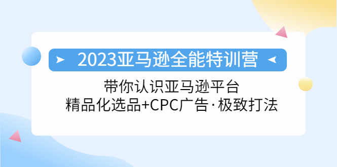 2023亚马逊全能特训营：玩转亚马逊平台+精品化·选品+CPC广告·极致打法-羽哥创业课堂