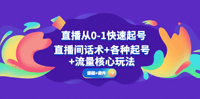 直播从0-1快速起号，直播间话术+各种起号+流量核心玩法(全套课程+课件)-羽哥创业课堂