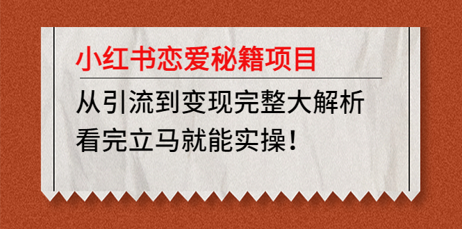 小红书恋爱秘籍项目，从引流到变现完整大解析 看完立马能实操【教程+资料】-羽哥创业课堂