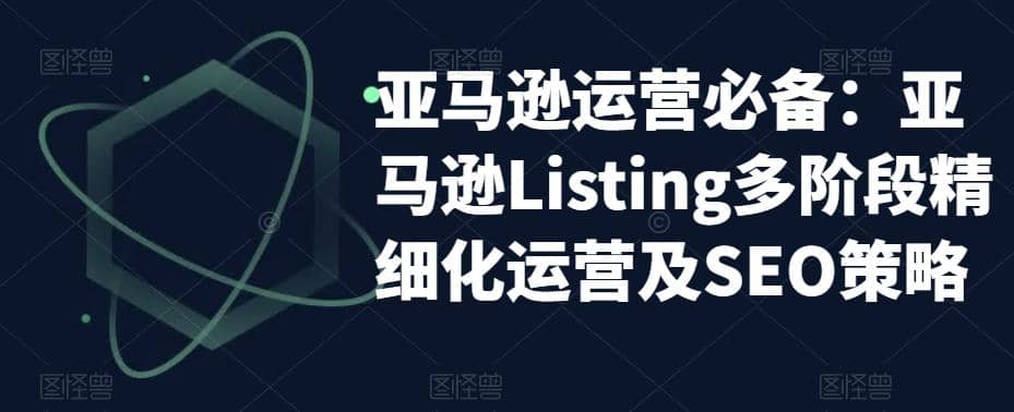 亚马逊2023运营实操：亚马逊Listing多阶段/精细化运营及SEO策略-羽哥创业课堂