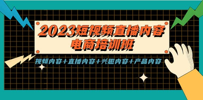 2023短视频直播内容·电商培训班，视频内容 直播内容 兴趣内容 产品内容-羽哥创业课堂