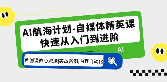 AI航海计划：自媒体精英课 入门到进阶 首创调教心流法|实战案例|内容自*化-羽哥创业课堂