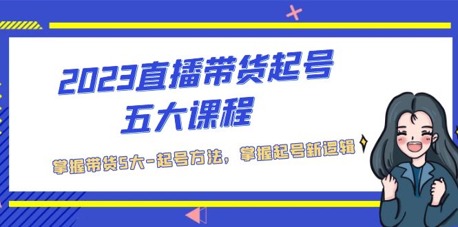 2023直播带货起号五大课程，掌握带货5大-起号方法，掌握起新号逻辑-羽哥创业课堂