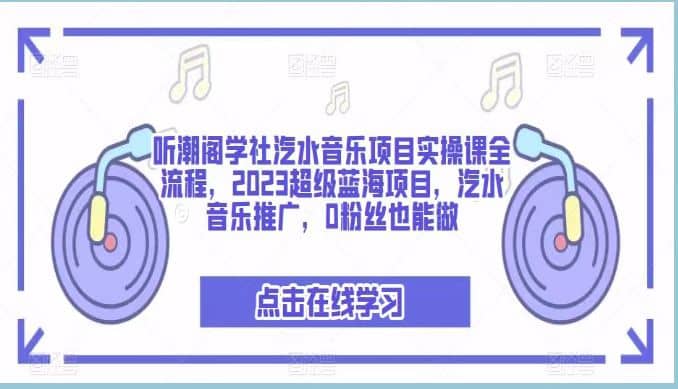 听潮阁学社：汽水音乐项目实操课全流程，2023超级蓝海项目-羽哥创业课堂