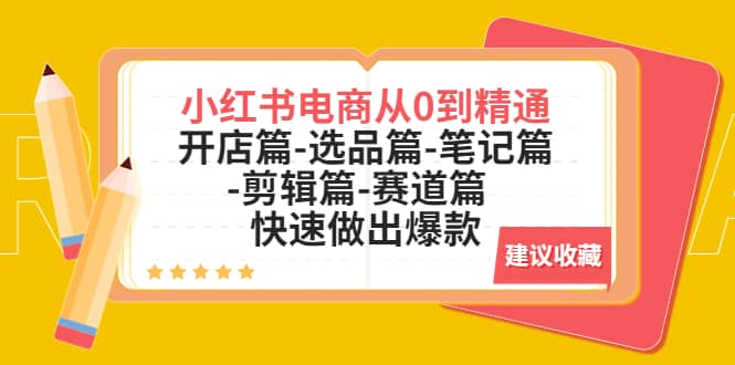 小红书电商从0到精通：开店篇-选品篇-笔记篇-剪辑篇-赛道篇 快速做出爆款-羽哥创业课堂