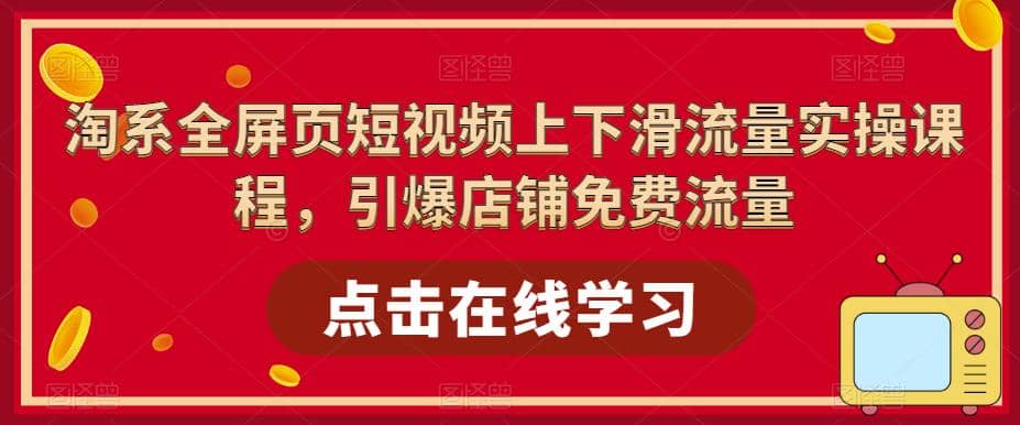 淘系全屏页短视频上下滑流量实操课程，引爆店铺免费流量（87节视频课）-羽哥创业课堂