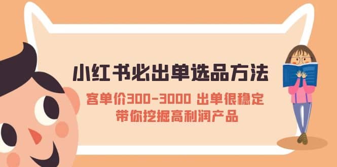 小红书必出单选品方法：客单价300-3000 出单很稳定 带你挖掘高利润产品-羽哥创业课堂