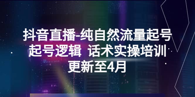 抖音直播-纯自然流量起号，起号逻辑 话术实操培训（更新至4月）-羽哥创业课堂