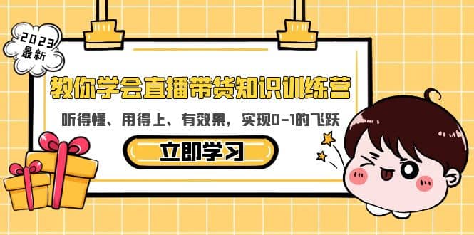 教你学会直播带货知识训练营，听得懂、用得上、有效果，实现0-1的飞跃-羽哥创业课堂