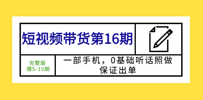 短视频带货第16期：一部手机，0基础听话照做，保证出单-羽哥创业课堂