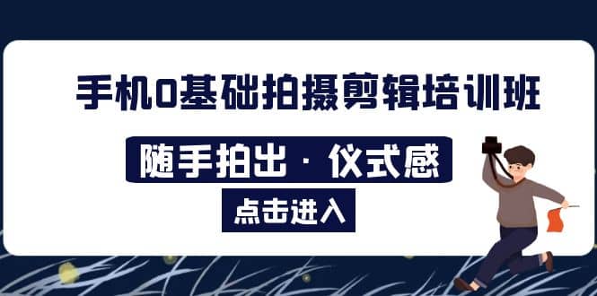 2023手机0基础拍摄剪辑培训班：随手拍出·仪式感-羽哥创业课堂