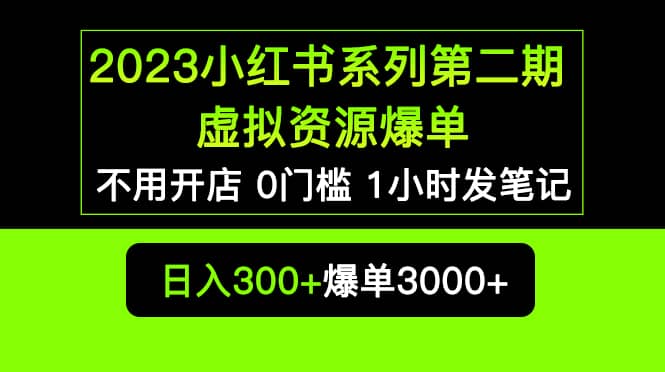 2023小红书系列第二期 虚拟资源私域变现爆单，不用开店简单暴利0门槛发笔记-羽哥创业课堂