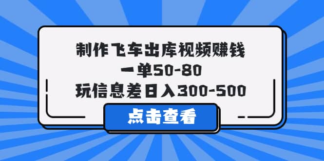 制作飞车出库视频赚钱，一单50-80，玩信息差日入300-500-羽哥创业课堂