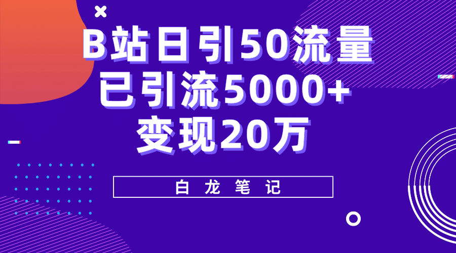 B站日引50 流量，实战已引流5000 变现20万，超级实操课程-羽哥创业课堂