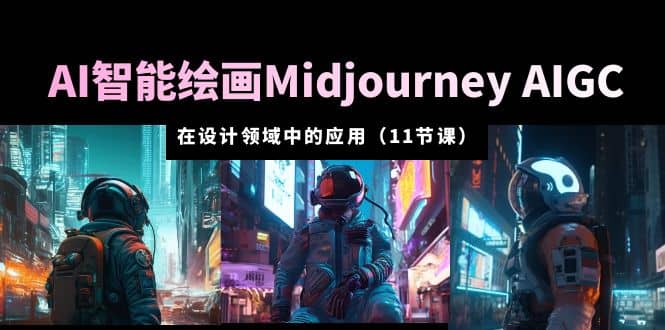 AI·智能绘画Midjourney AIGC 在设计领域中的应用 从入门到精通（11节课）-羽哥创业课堂