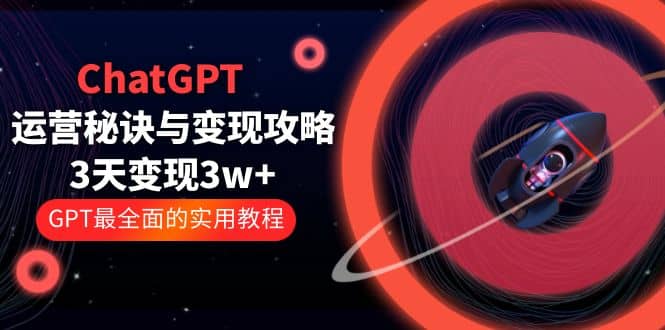 ChatGPT运营秘诀与变现攻略：3天变现1w GPT最全面的实用教程（100节课）-羽哥创业课堂