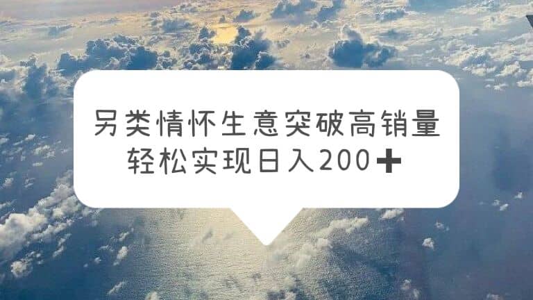 另类情怀信息差生意，突破高销量，轻松实现日入200-羽哥创业课堂