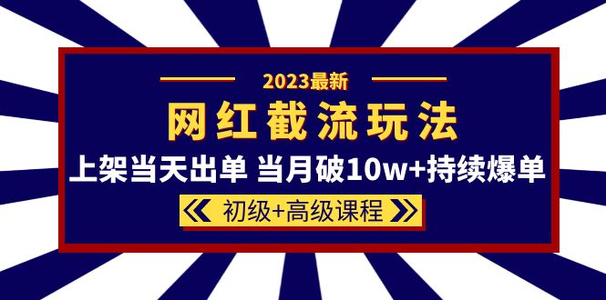 2023网红·同款截流玩法【初级 高级课程】上架当天出单 当月破10w 持续爆单-羽哥创业课堂