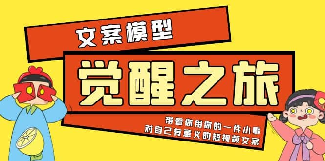 《觉醒·之旅》文案模型 带着你用你的一件小事 对自己有意义的短视频文案-羽哥创业课堂