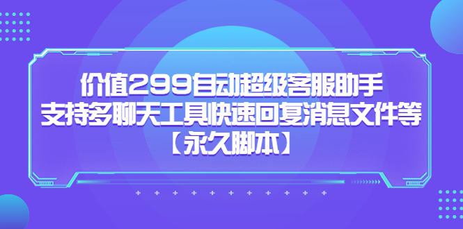 价值299自*超级客服助手，支持多聊天工具快速回复消息文件等-羽哥创业课堂