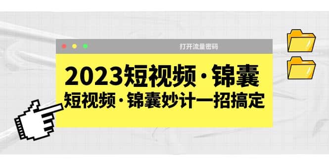 2023短视频·锦囊,短视频·锦囊妙计一招搞定,打开流量密码-羽哥创业课堂