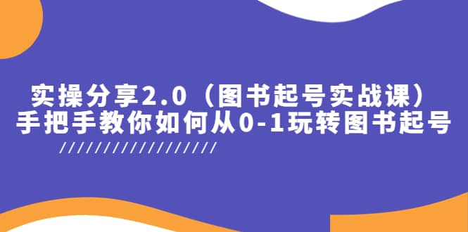 实操分享2.0（图书起号实战课），手把手教你如何从0-1玩转图书起号-羽哥创业课堂