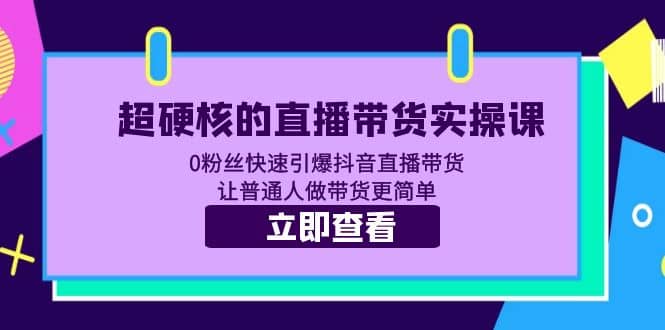 超硬核的直播带货实操课-0粉丝快速引爆抖音直播带货，让普通人做带货更简单-羽哥创业课堂