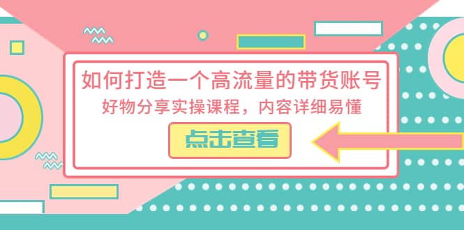 如何打造一个高流量的带货账号，好物分享实操课程，内容详细易懂-羽哥创业课堂