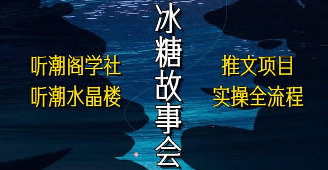 抖音冰糖故事会项目实操，小说推文项目实操全流程，简单粗暴-羽哥创业课堂