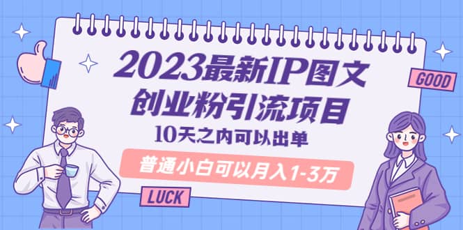 2023最新IP图文创业粉引流项目，10天之内可以出单 普通小白可以月入1-3万-羽哥创业课堂