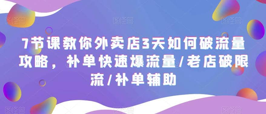 7节课教你外卖店3天如何破流量攻略，补单快速爆流量/老店破限流/补单辅助-羽哥创业课堂