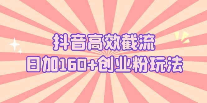 抖音高效截流日加160 创业粉玩法：详细操作实战演示！-羽哥创业课堂