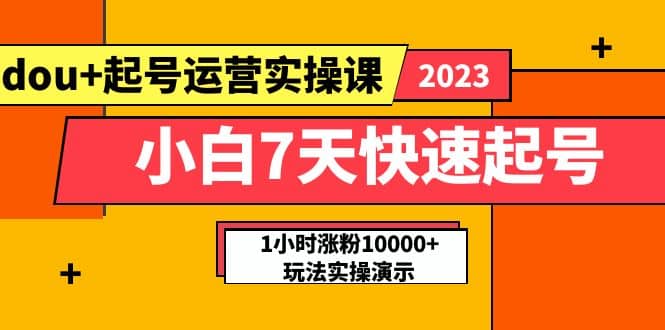 小白7天快速起号：dou 起号运营实操课，实战1小时涨粉10000 玩法演示-羽哥创业课堂