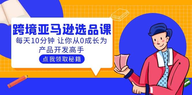 聪明人都在学的跨境亚马逊选品课：每天10分钟 让你从0成长为产品开发高手-羽哥创业课堂