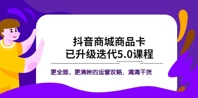 抖音商城商品卡·已升级迭代5.0课程：更全面、更清晰的运营攻略，满满干货-羽哥创业课堂