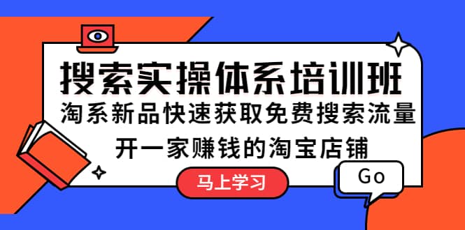 搜索实操体系培训班：淘系新品快速获取免费搜索流量 开一家赚钱的淘宝店铺-羽哥创业课堂