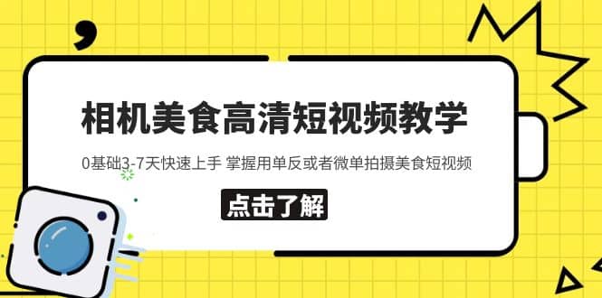 相机美食高清短视频教学 0基础3-7天快速上手 掌握用单反或者微单拍摄美食-羽哥创业课堂