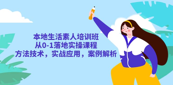 本地生活素人培训班：从0-1落地实操课程，方法技术，实战应用，案例解析-羽哥创业课堂